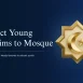 how to attract youth to the mosque in the US - an effective guide for board members to attract youth to mosques by Mission Managers